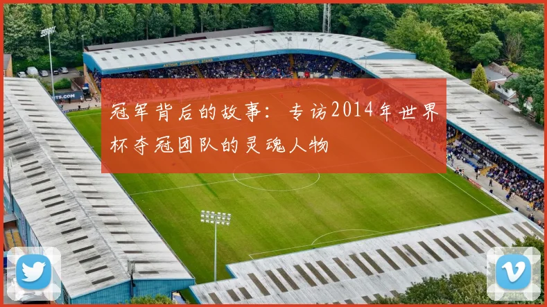 冠军背后的故事：专访2014年世界杯夺冠团队的灵魂人物