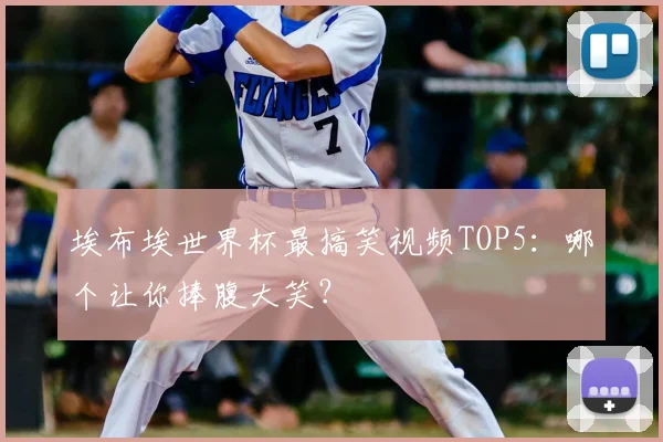 埃布埃世界杯最搞笑视频TOP5：哪个让你捧腹大笑？