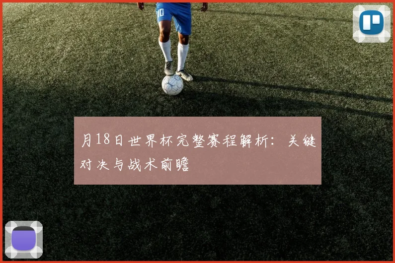 月18日世界杯完整赛程解析：关键对决与战术前瞻