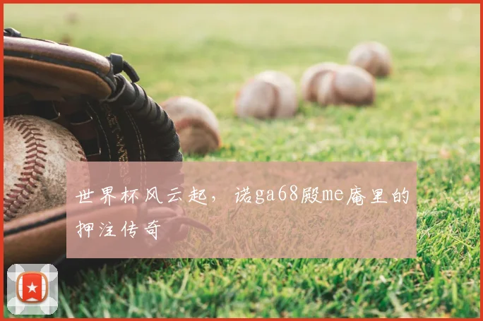 世界杯风云起，诺ga68殿me庵里的押注传奇