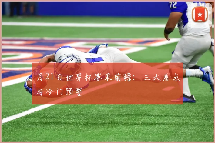 月21日世界杯赛果前瞻：三大看点与冷门预警