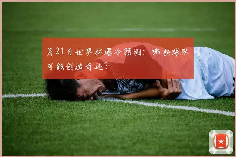 月21日世界杯爆冷预测：哪些球队可能创造奇迹？