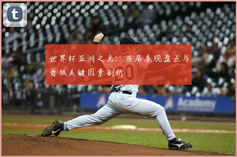 世界杯亚洲之光：历届表现盘点与晋级关键因素剖析
