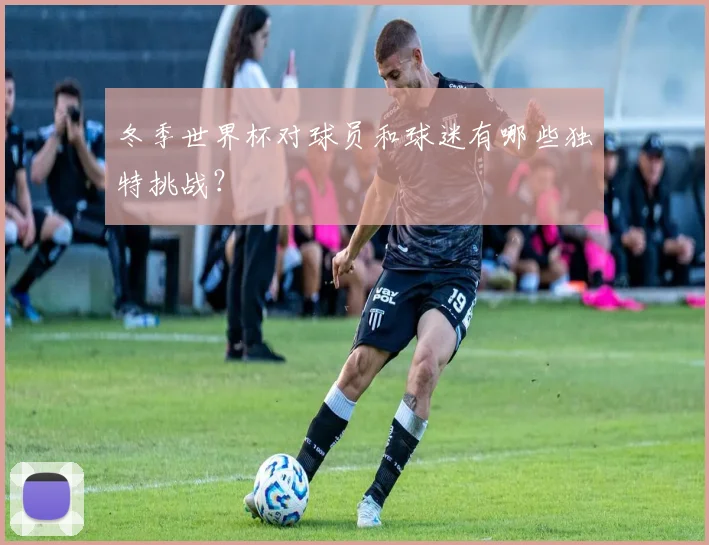 冬季世界杯对球员和球迷有哪些独特挑战？