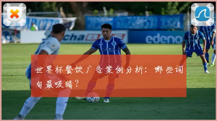 世界杯餐饮广告案例分析：哪些词句最吸睛？